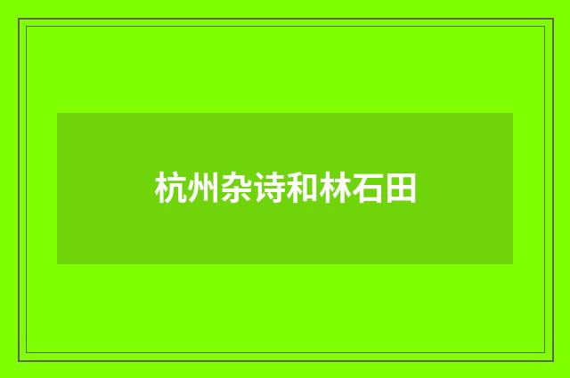 杭州杂诗和林石田