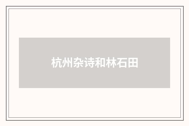 杭州杂诗和林石田