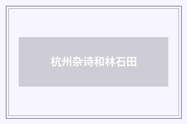 杭州杂诗和林石田