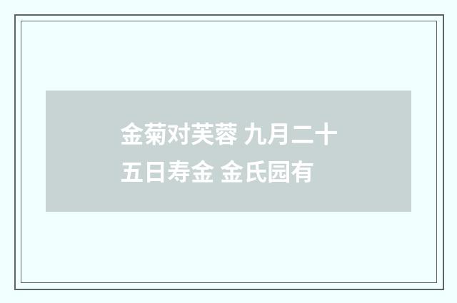 金菊对芙蓉 九月二十五日寿金 金氏园有