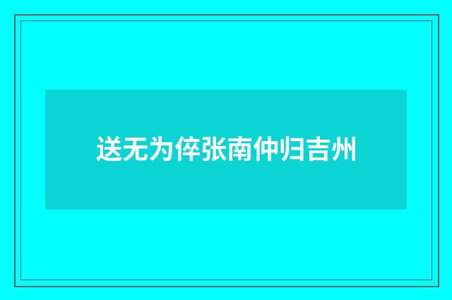 送无为倅张南仲归吉州