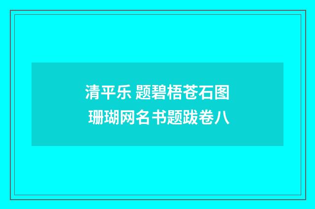 清平乐 题碧梧苍石图 珊瑚网名书题跋卷八
