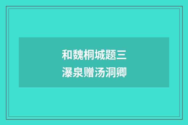 和魏桐城题三瀑泉赠汤洞卿
