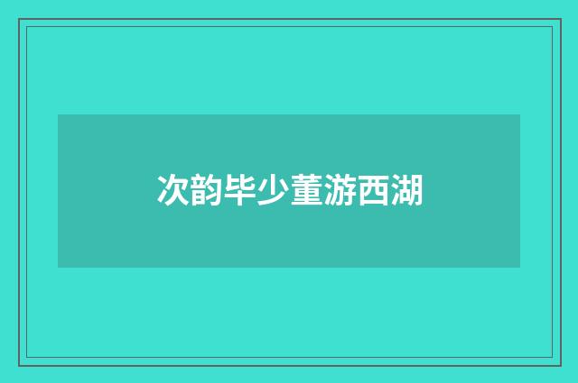 次韵毕少董游西湖