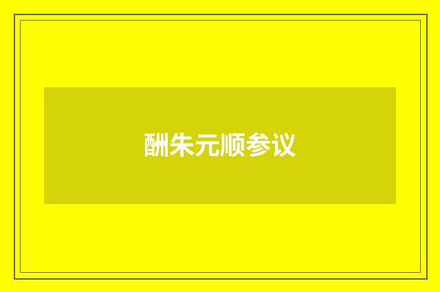 酬朱元顺参议