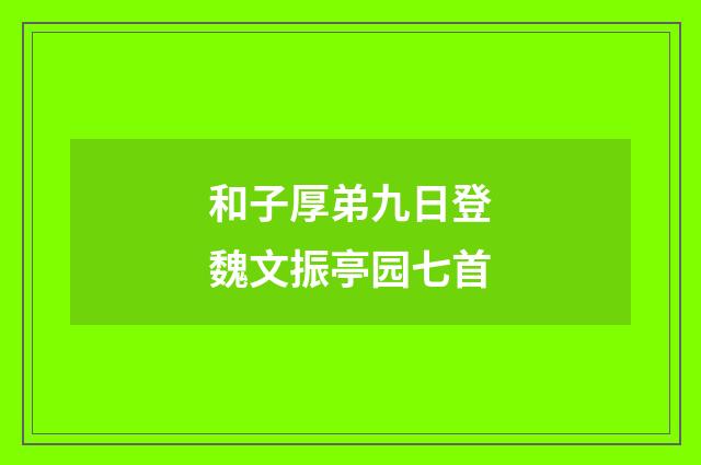和子厚弟九日登魏文振亭园七首