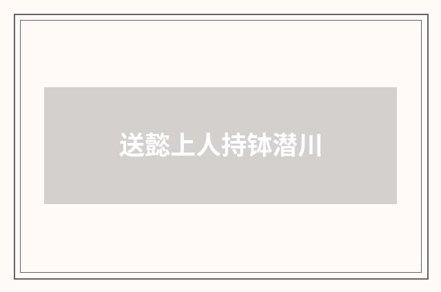 送懿上人持钵潜川