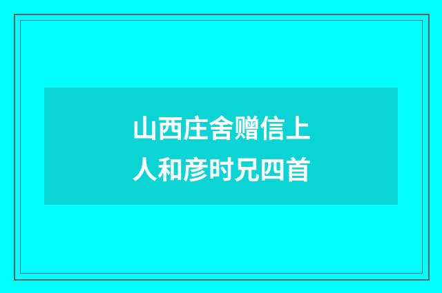 山西庄舍赠信上人和彦时兄四首