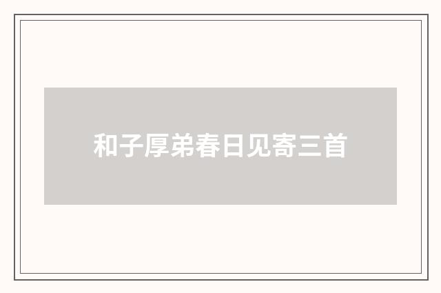 和子厚弟春日见寄三首