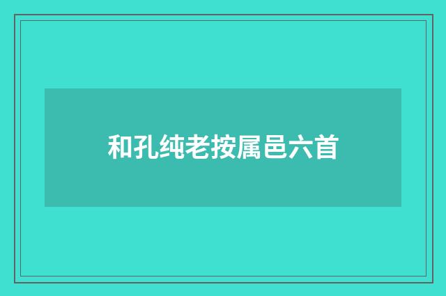 和孔纯老按属邑六首
