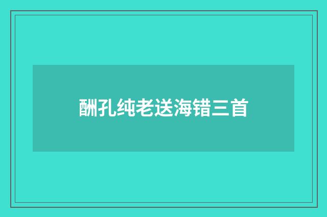 酬孔纯老送海错三首