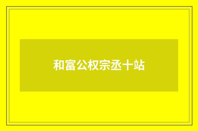 和富公权宗丞十站