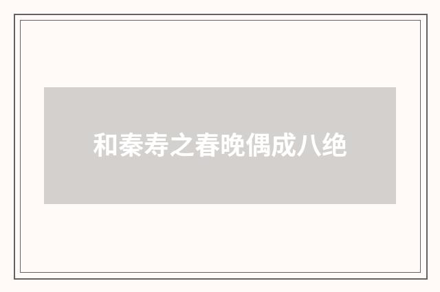 和秦寿之春晚偶成八绝