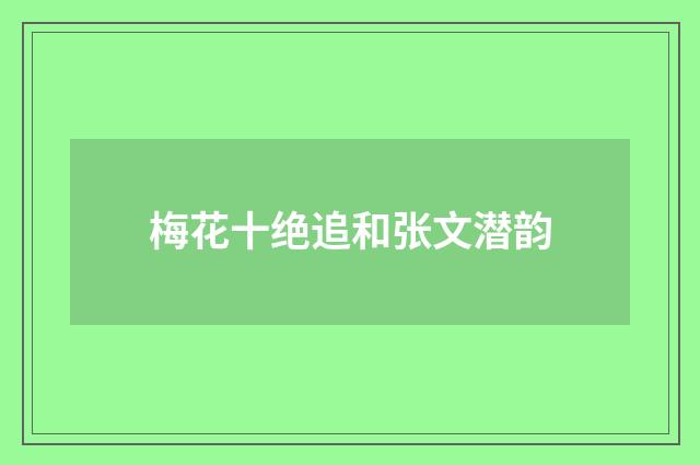 梅花十绝追和张文潜韵