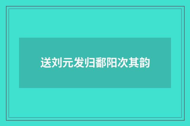 送刘元发归鄱阳次其韵