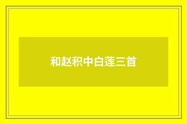 和赵积中白莲三首