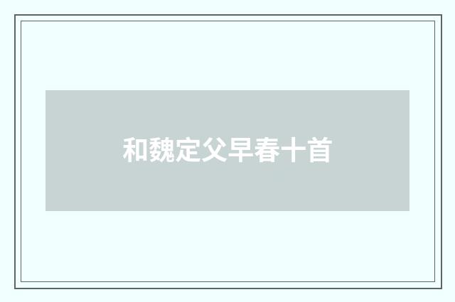 和魏定父早春十首