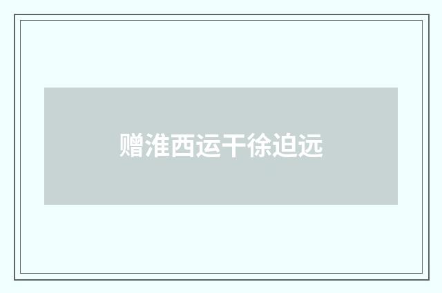 赠淮西运干徐迫远