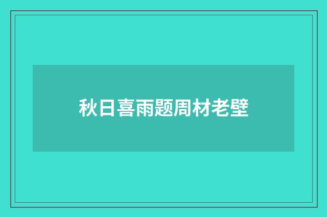 秋日喜雨题周材老壁