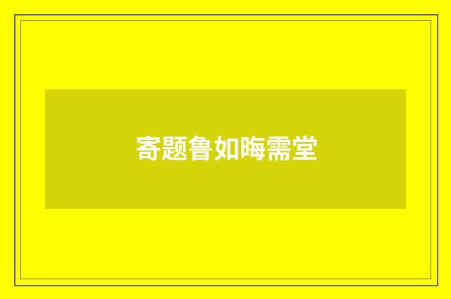 寄题鲁如晦需堂