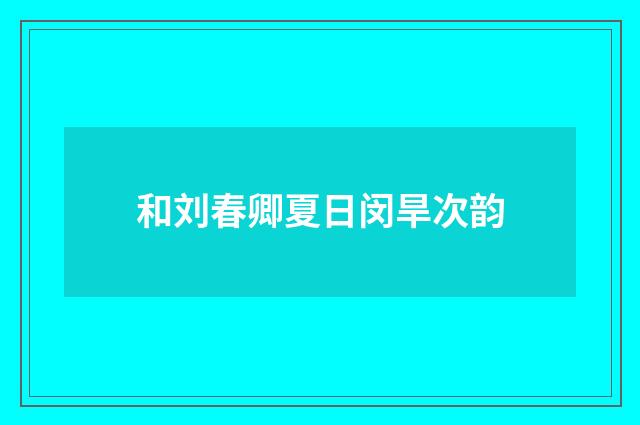 和刘春卿夏日闵旱次韵