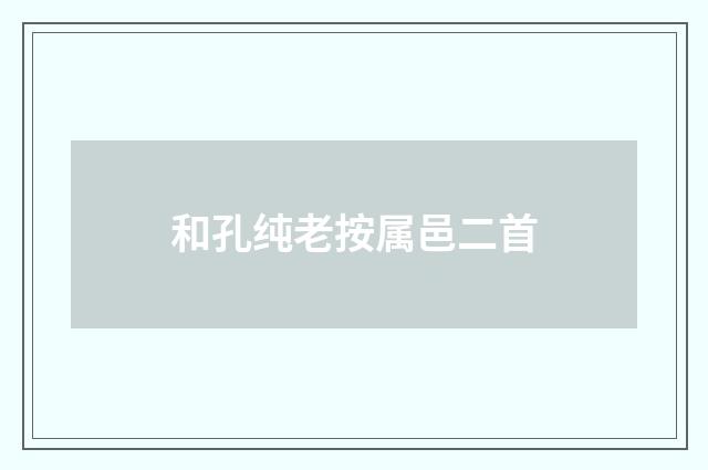 和孔纯老按属邑二首
