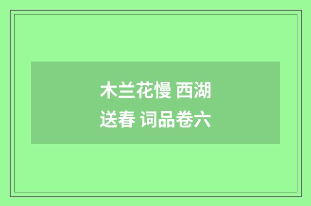 木兰花慢 西湖送春 词品卷六