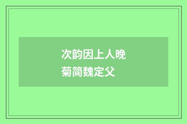 次韵因上人晚菊简魏定父