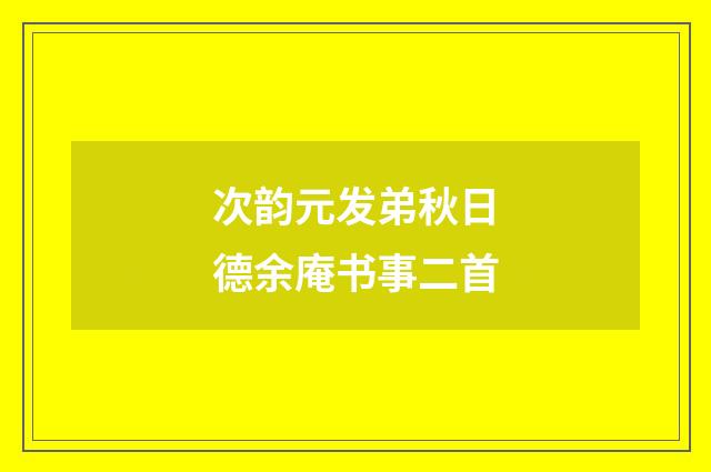 次韵元发弟秋日德余庵书事二首