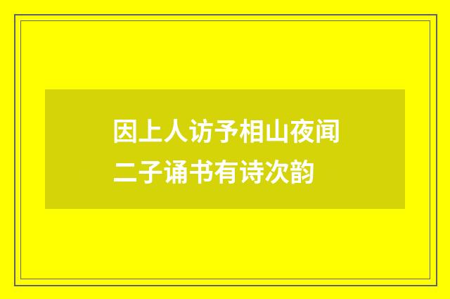 因上人访予相山夜闻二子诵书有诗次韵