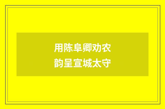 用陈阜卿劝农韵呈宣城太守