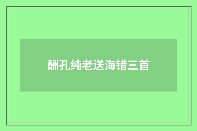 酬孔纯老送海错三首