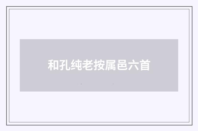 和孔纯老按属邑六首