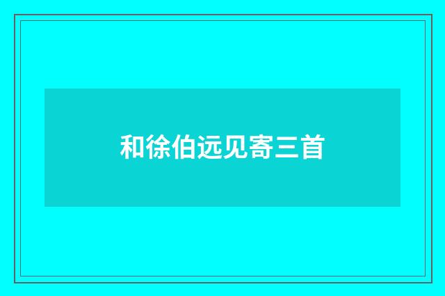 和徐伯远见寄三首