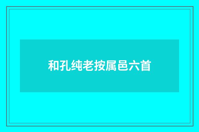和孔纯老按属邑六首