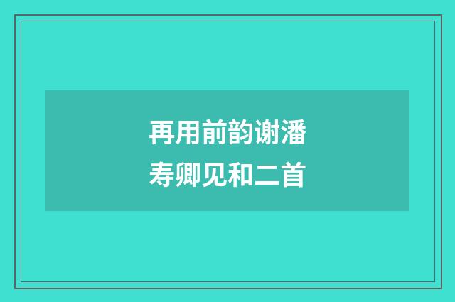 再用前韵谢潘寿卿见和二首