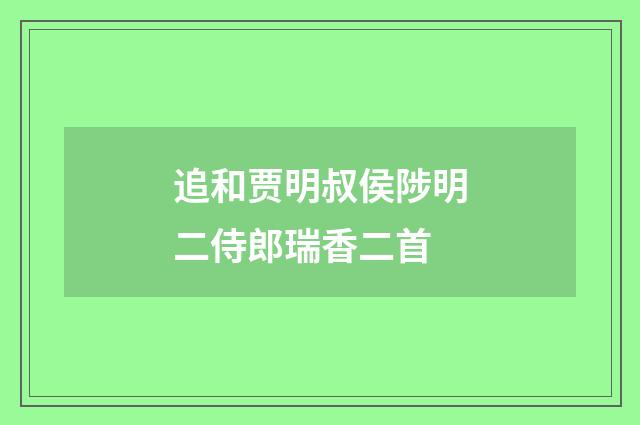追和贾明叔侯陟明二侍郎瑞香二首