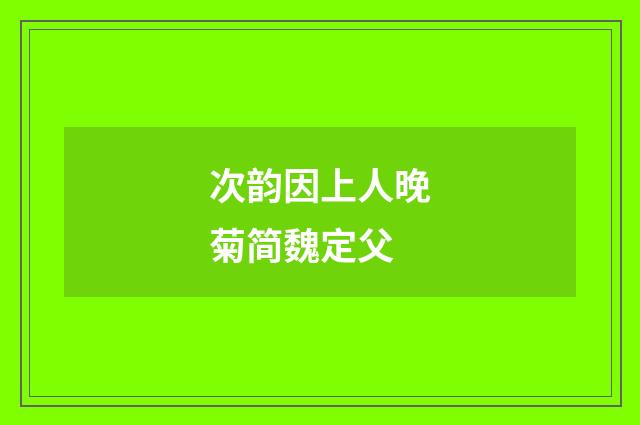 次韵因上人晚菊简魏定父