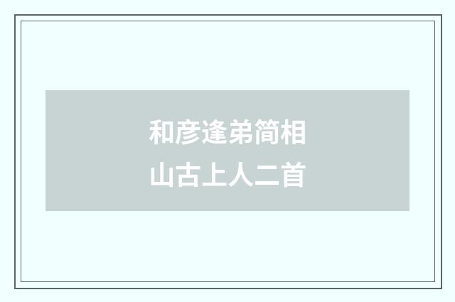 和彦逢弟简相山古上人二首