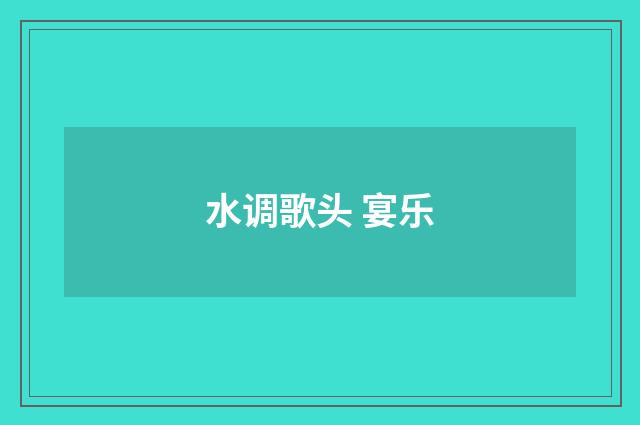 水调歌头 宴乐