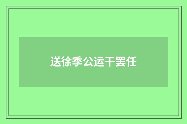 送徐季公运干罢任