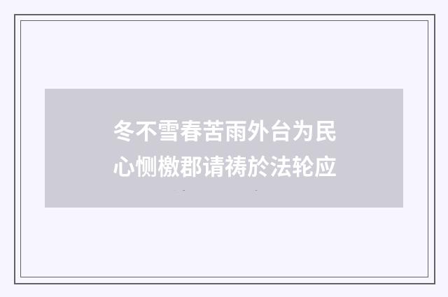 冬不雪春苦雨外台为民心恻檄郡请祷於法轮应