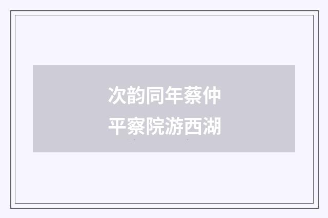 次韵同年蔡仲平察院游西湖