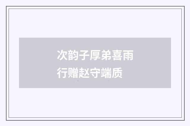 次韵子厚弟喜雨行赠赵守端质