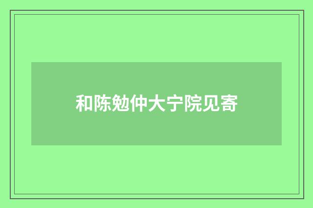 和陈勉仲大宁院见寄
