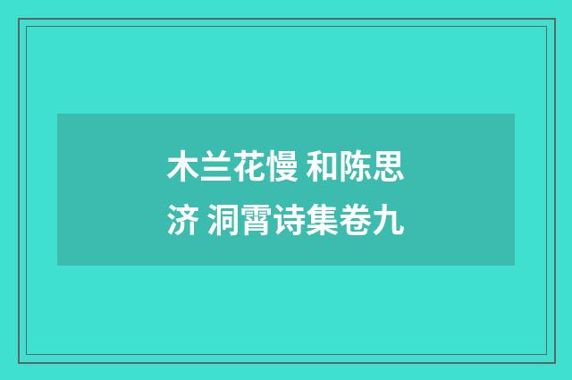 木兰花慢 和陈思济 洞霄诗集卷九