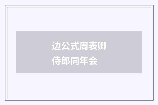 边公式周表卿侍郎同年会