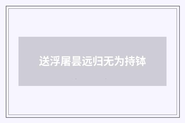 送浮屠昙远归无为持钵