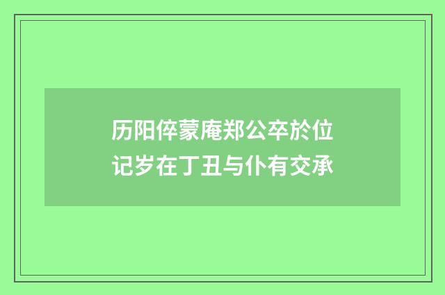 历阳倅蒙庵郑公卒於位记岁在丁丑与仆有交承