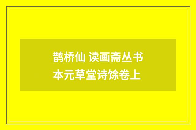 鹊桥仙 读画斋丛书本元草堂诗馀卷上